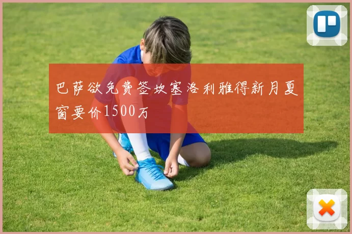 巴萨欲免费签坎塞洛利雅得新月夏窗要价1500万