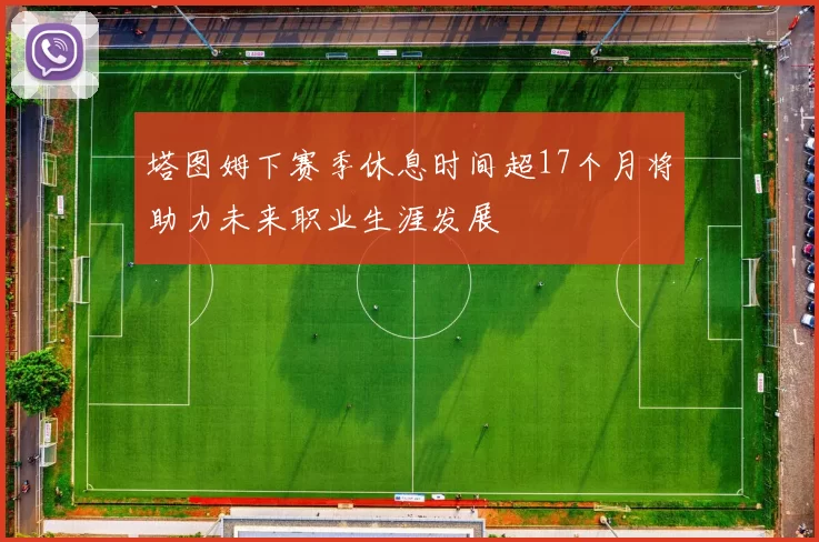 塔图姆下赛季休息时间超17个月将助力未来职业生涯发展